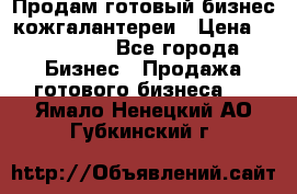 Продам готовый бизнес кожгалантереи › Цена ­ 250 000 - Все города Бизнес » Продажа готового бизнеса   . Ямало-Ненецкий АО,Губкинский г.